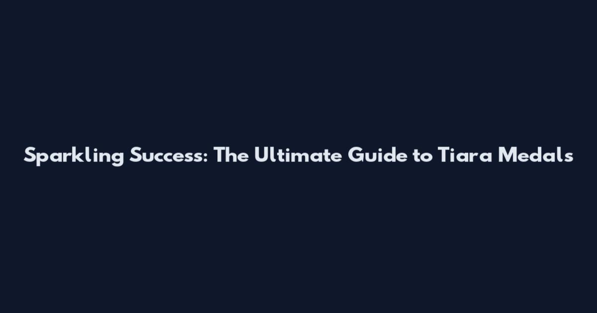 Sparkling Success: The Ultimate Guide to Tiara Medals