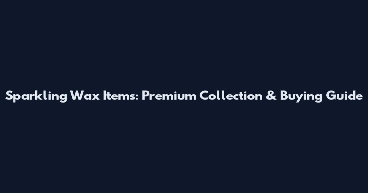 Sparkling Wax Items: Premium Collection & Buying Guide