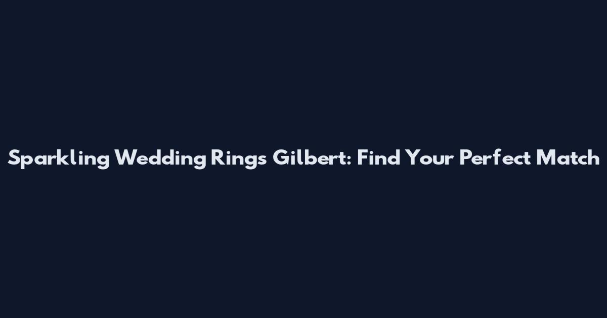 Sparkling Wedding Rings Gilbert: Find Your Perfect Match