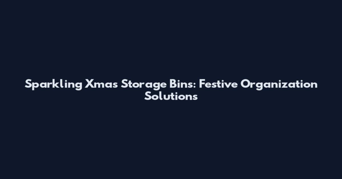 Sparkling Xmas Storage Bins: Festive Organization Solutions