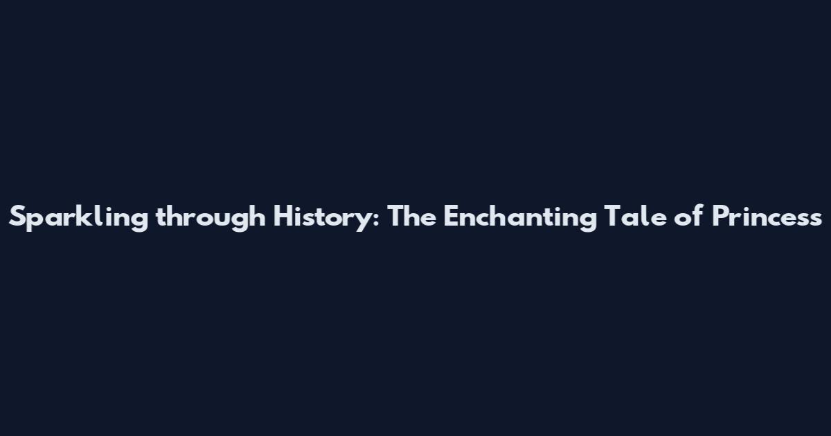 Sparkling through History: The Enchanting Tale of Princess