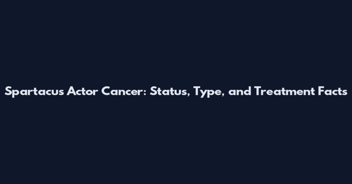 Spartacus Actor Cancer: Status, Type, and Treatment Facts