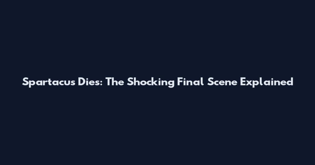 Spartacus Dies: The Shocking Final Scene Explained