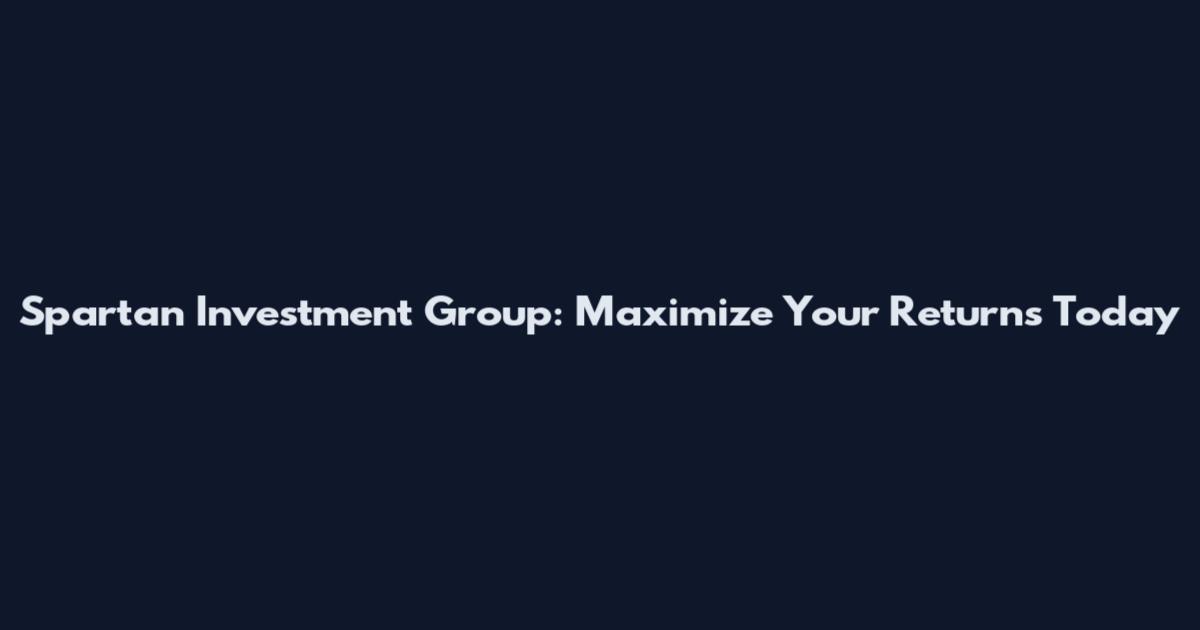 Spartan Investment Group: Maximize Your Returns Today