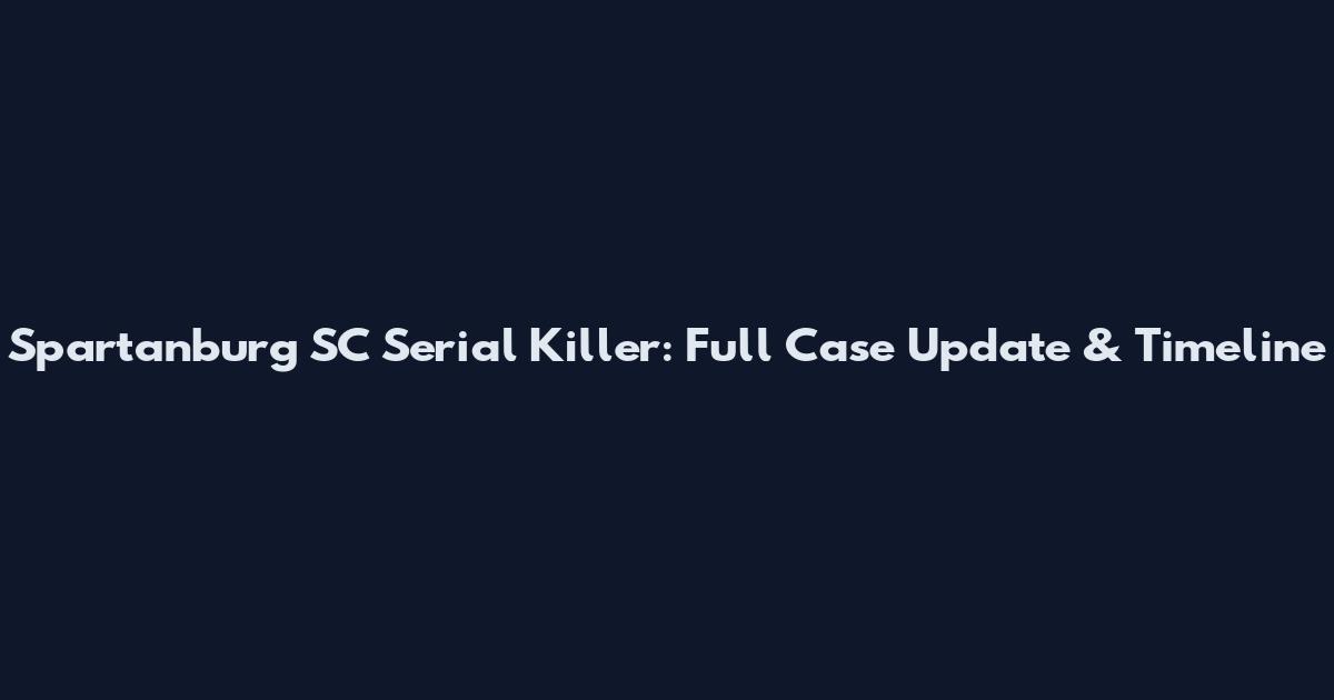 Spartanburg SC Serial Killer: Full Case Update & Timeline