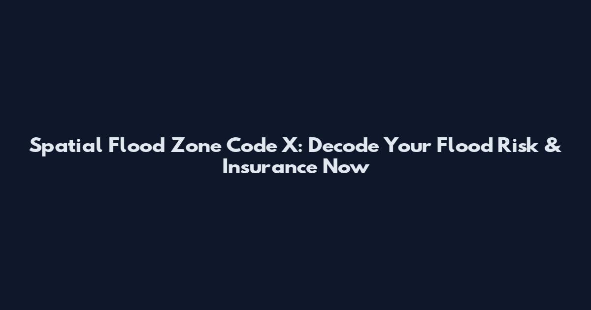 Spatial Flood Zone Code X: Decode Your Flood Risk & Insurance Now