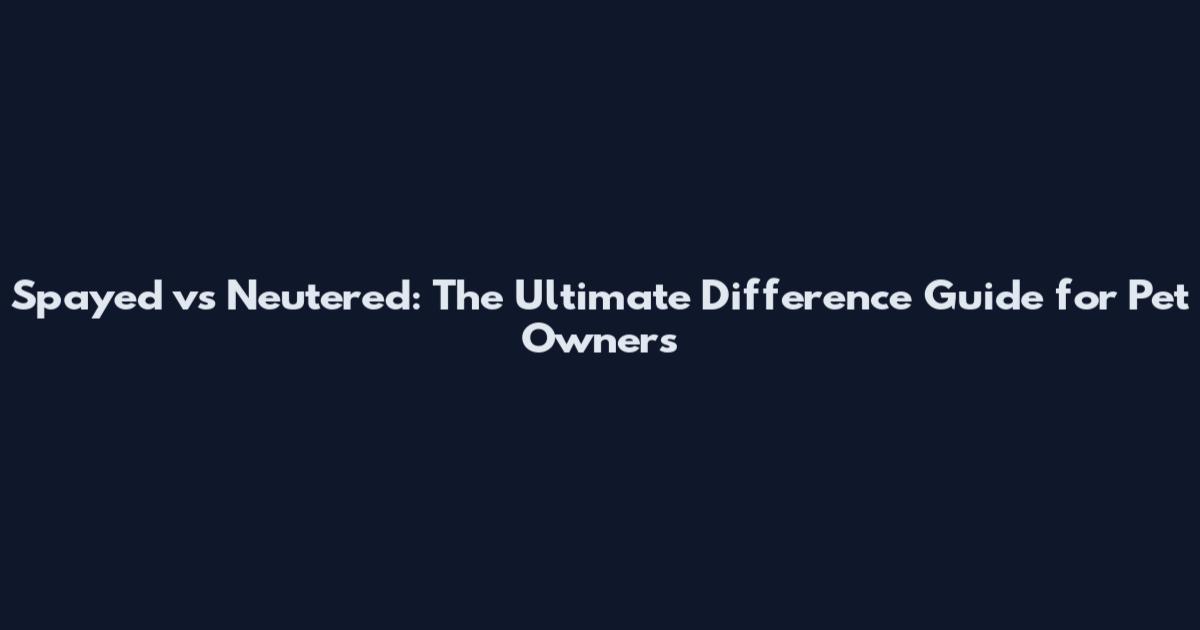 Spayed vs Neutered: The Ultimate Difference Guide for Pet Owners