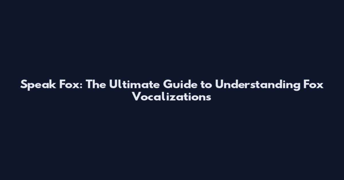 Speak Fox: The Ultimate Guide to Understanding Fox Vocalizations