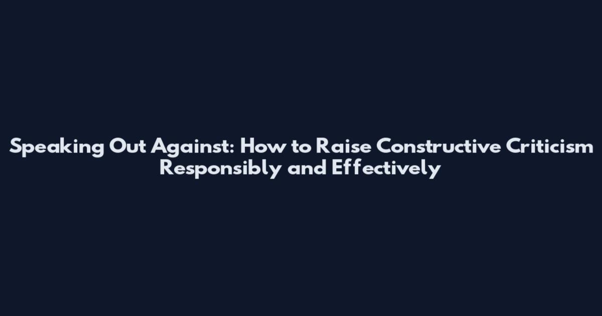 Speaking Out Against: How to Raise Constructive Criticism Responsibly and Effectively