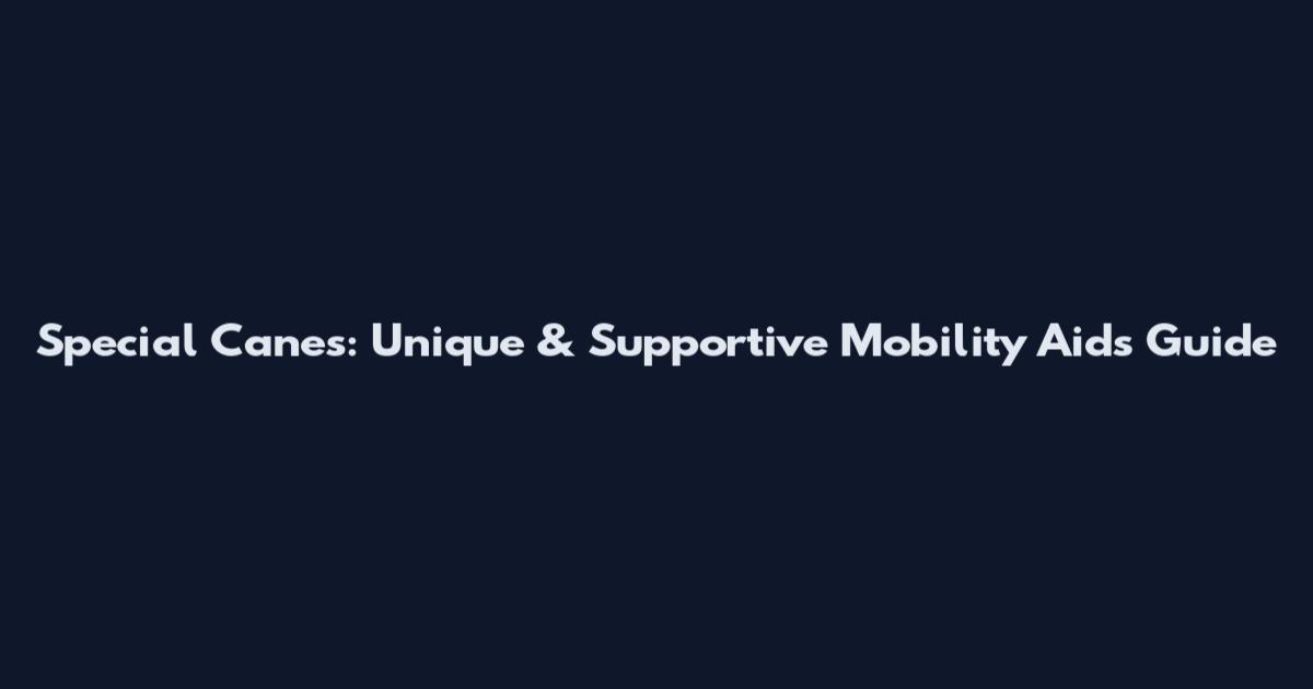 Special Canes: Unique & Supportive Mobility Aids Guide