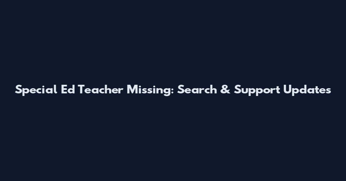Special Ed Teacher Missing: Search & Support Updates