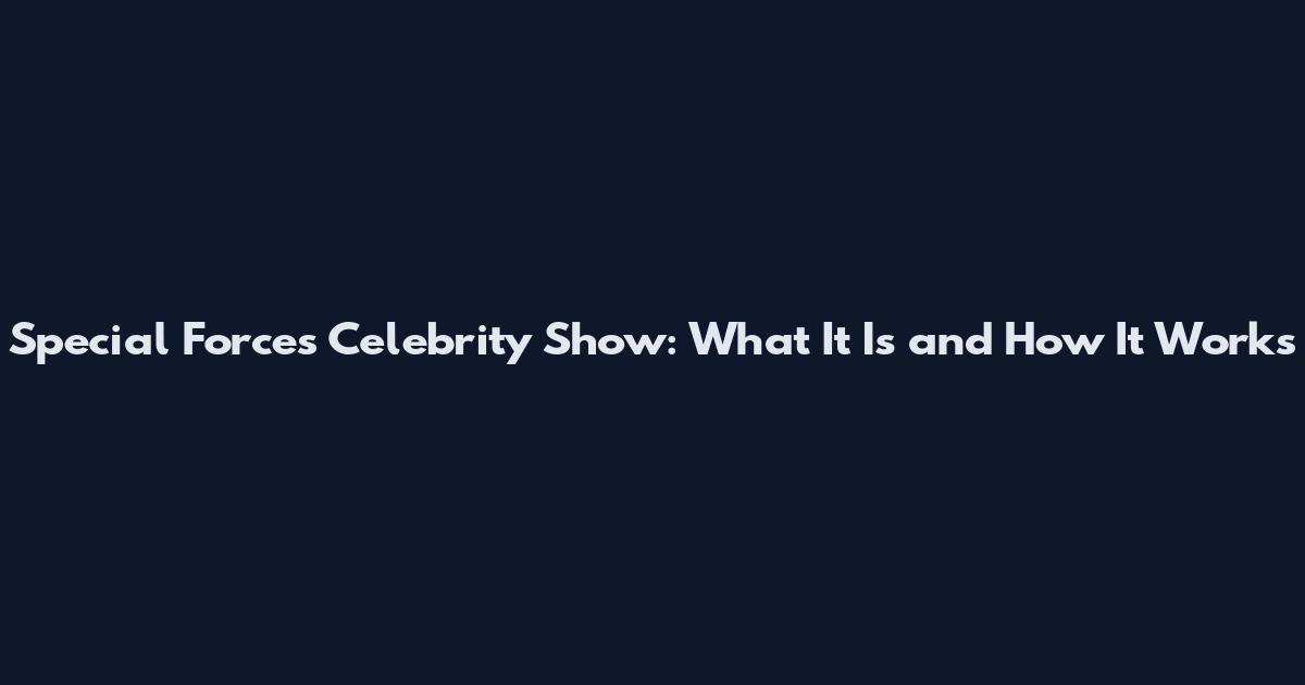 Special Forces Celebrity Show: What It Is and How It Works
