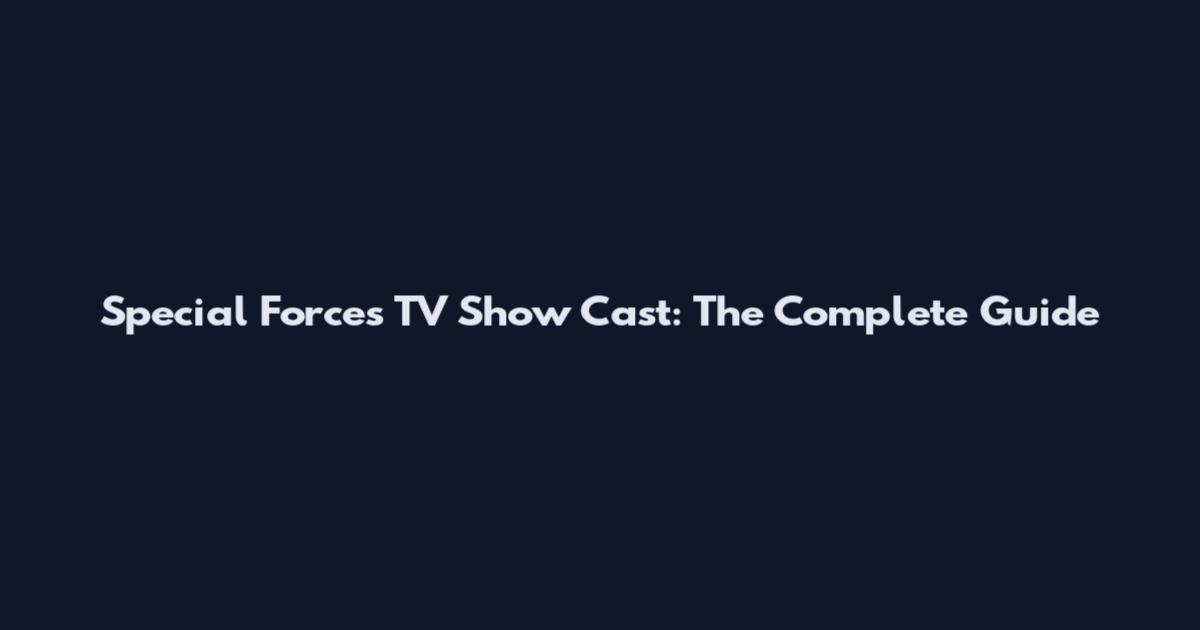 Special Forces TV Show Cast: The Complete Guide