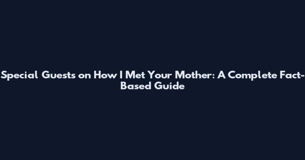 Special Guests on How I Met Your Mother: A Complete Fact-Based Guide