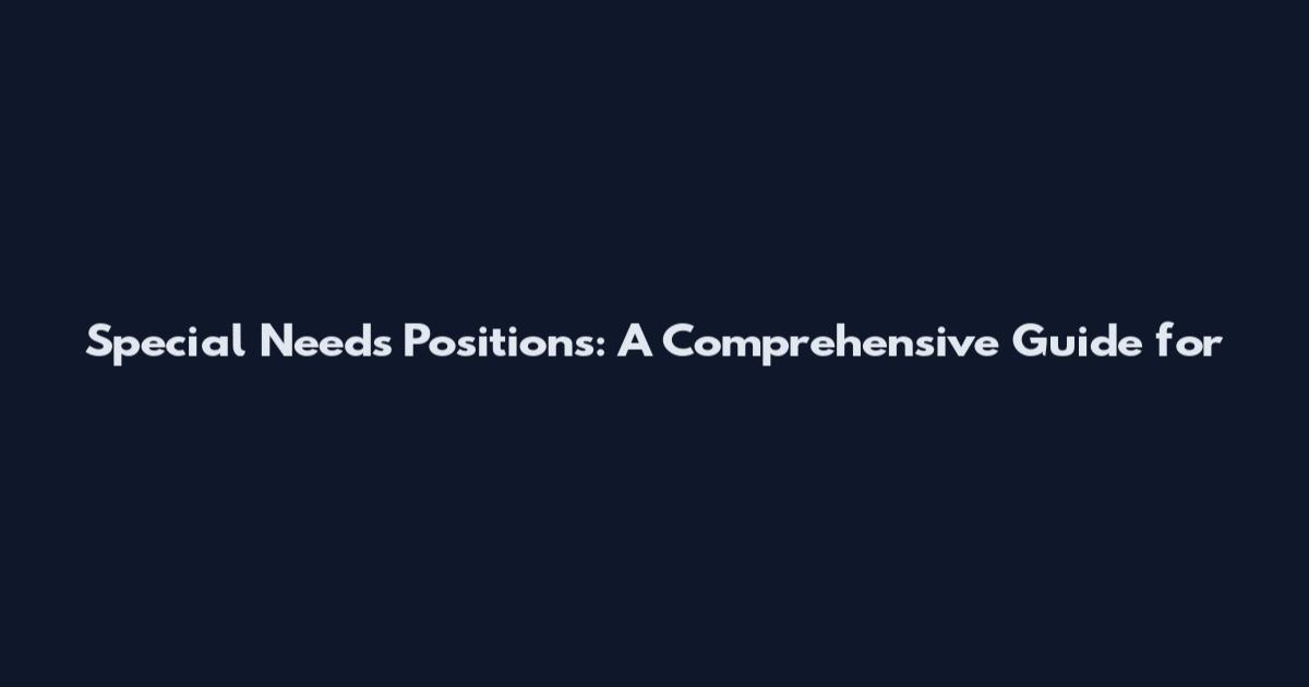 Special Needs Positions: A Comprehensive Guide for