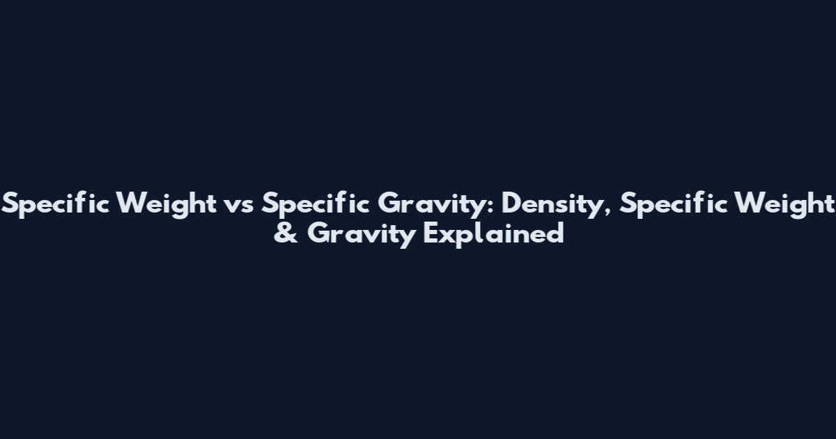 Specific Weight vs Specific Gravity: Density, Specific Weight & Gravity Explained