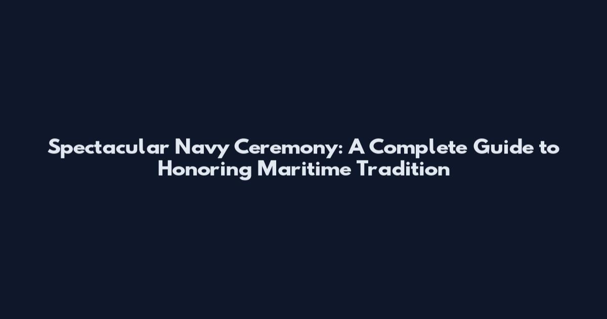 Spectacular Navy Ceremony: A Complete Guide to Honoring Maritime Tradition
