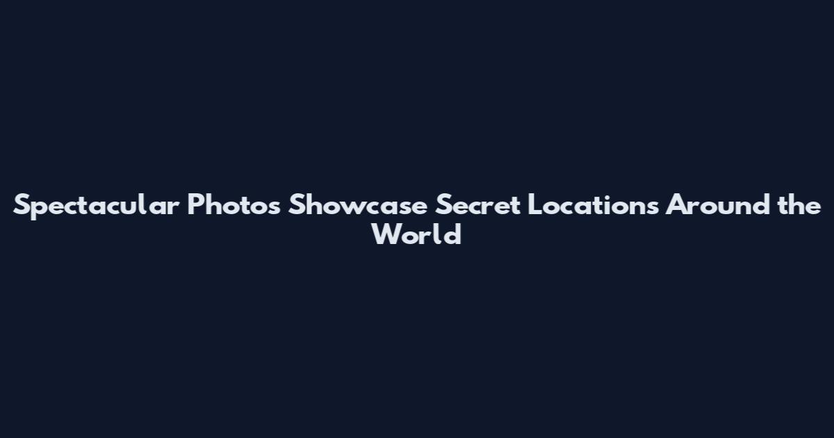 Spectacular Photos Showcase Secret Locations Around the World