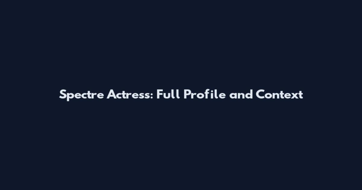 Spectre Actress: Full Profile and Context