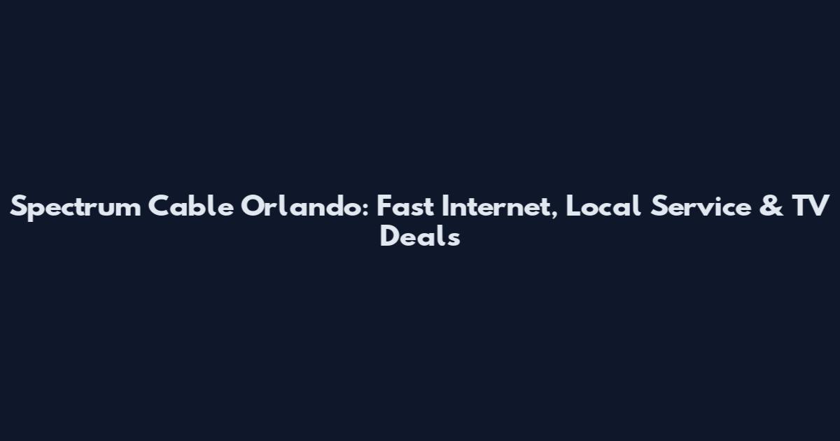 Spectrum Cable Orlando: Fast Internet, Local Service & TV Deals