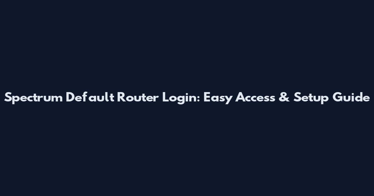 Spectrum Default Router Login: Easy Access & Setup Guide