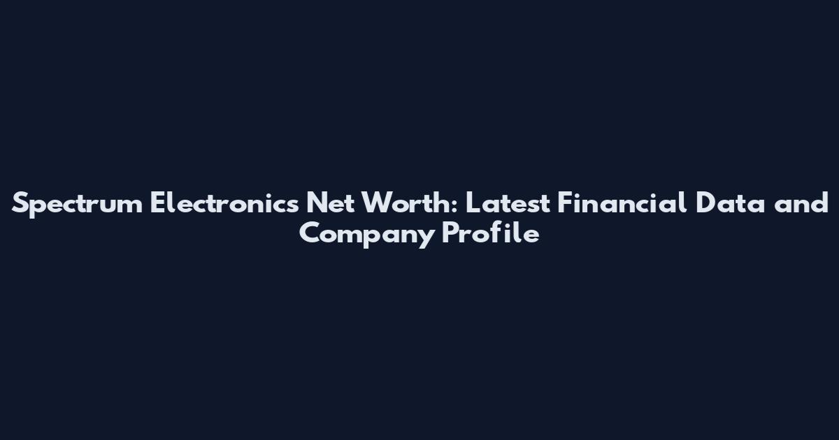 Spectrum Electronics Net Worth: Latest Financial Data and Company Profile