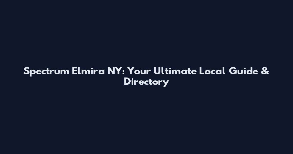 Spectrum Elmira NY: Your Ultimate Local Guide & Directory