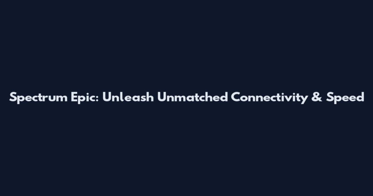 Spectrum Epic: Unleash Unmatched Connectivity & Speed