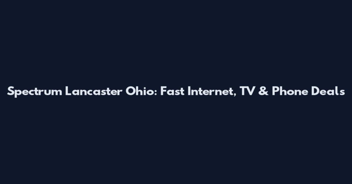 Spectrum Lancaster Ohio: Fast Internet, TV & Phone Deals