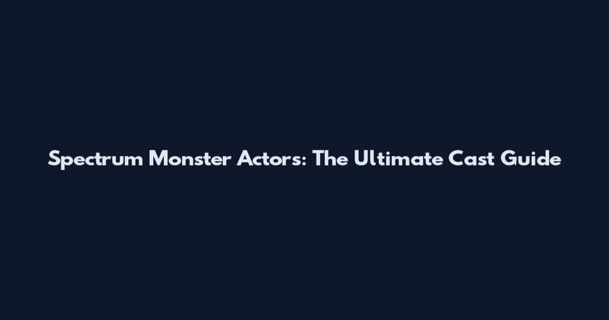 Spectrum Monster Actors: The Ultimate Cast Guide