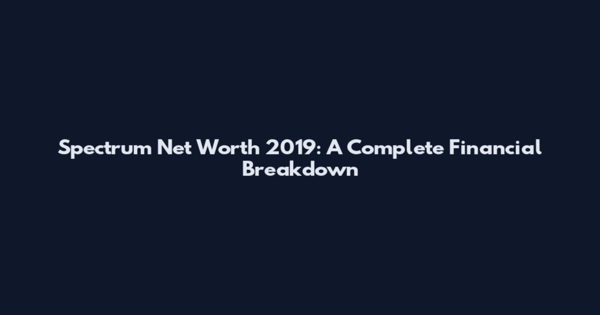Spectrum Net Worth 2019: A Complete Financial Breakdown
