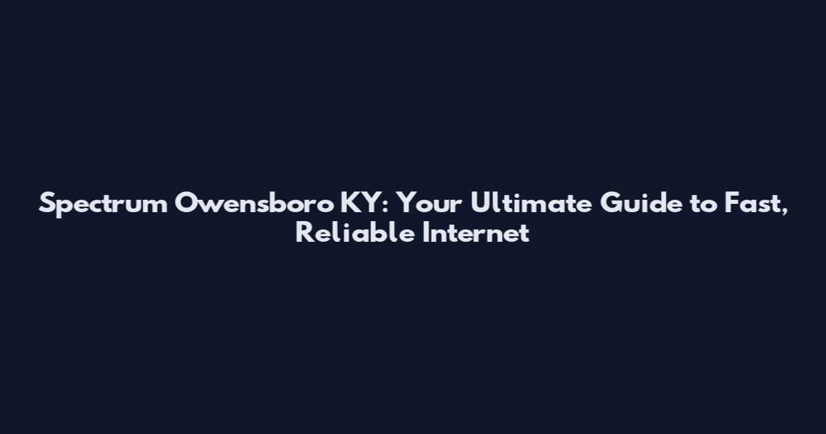 Spectrum Owensboro KY: Your Ultimate Guide to Fast, Reliable Internet