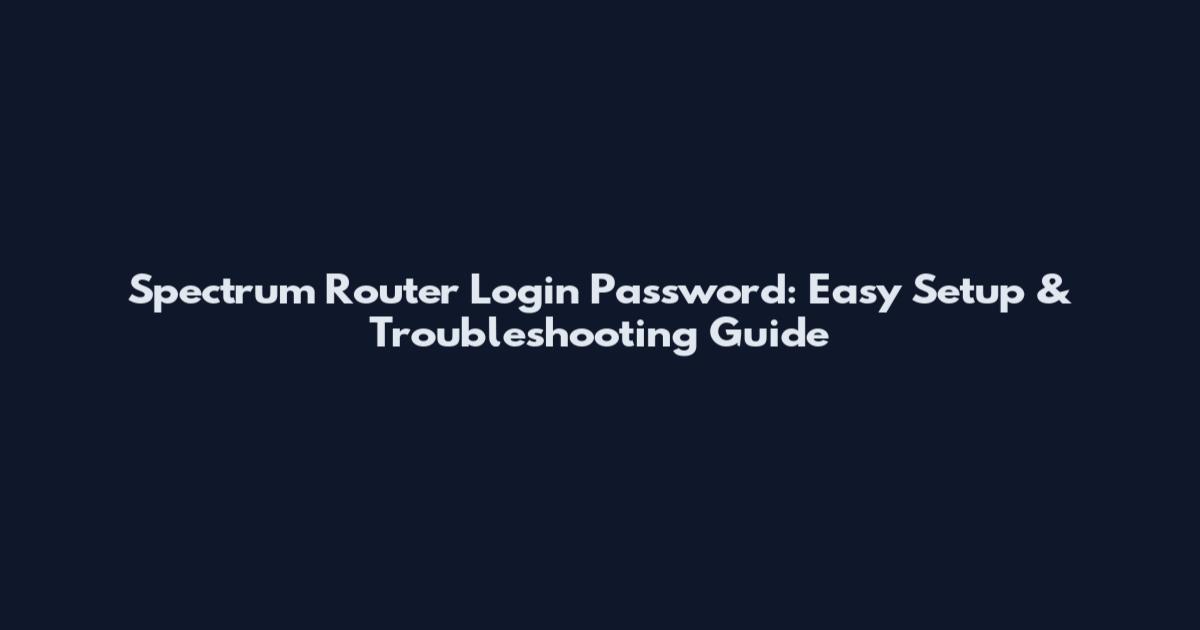 Spectrum Router Login Password: Easy Setup & Troubleshooting Guide