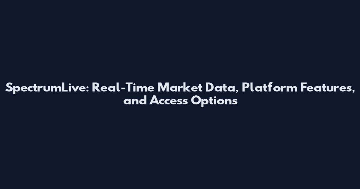 SpectrumLive: Real-Time Market Data, Platform Features, and Access Options