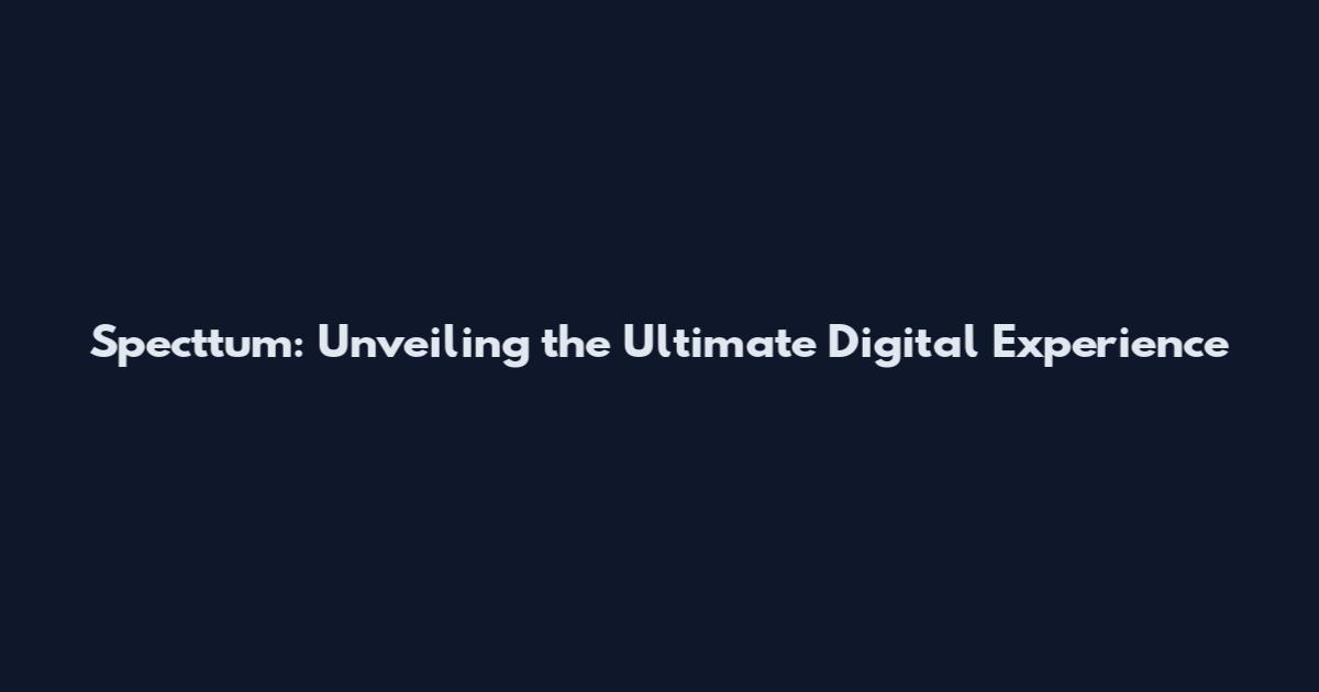 Specttum: Unveiling the Ultimate Digital Experience