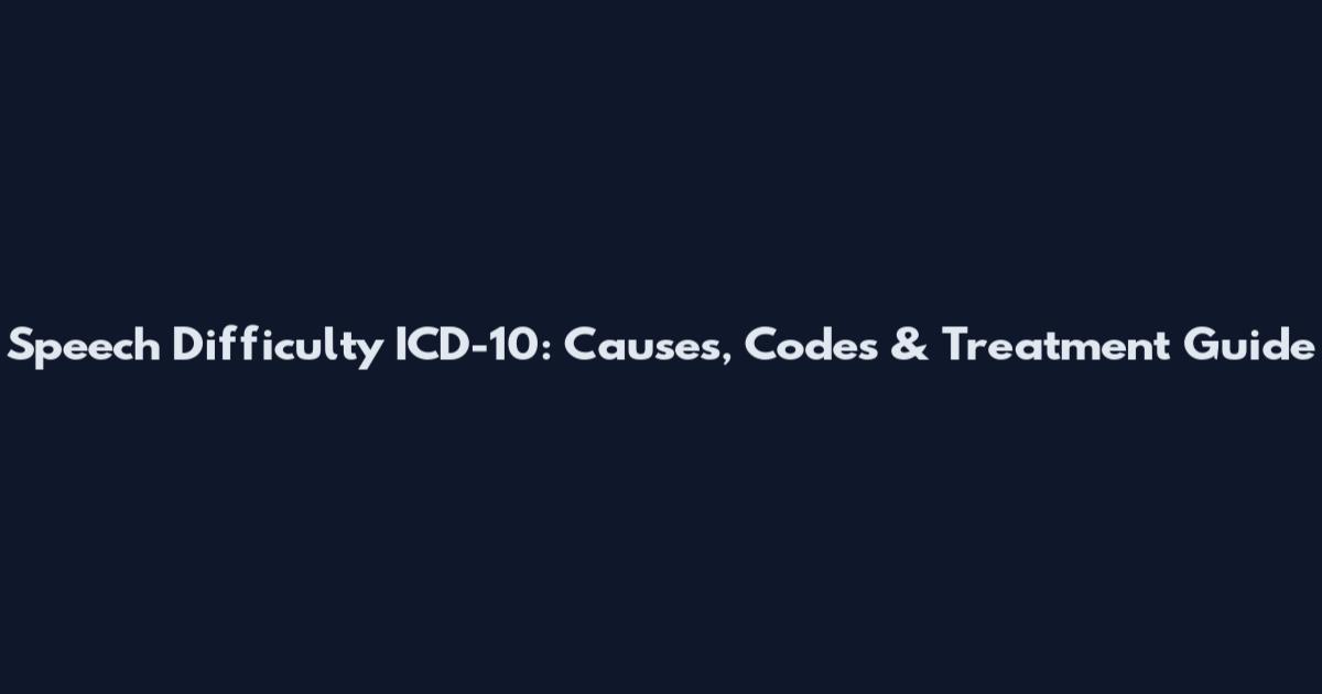 Speech Difficulty ICD-10: Causes, Codes & Treatment Guide
