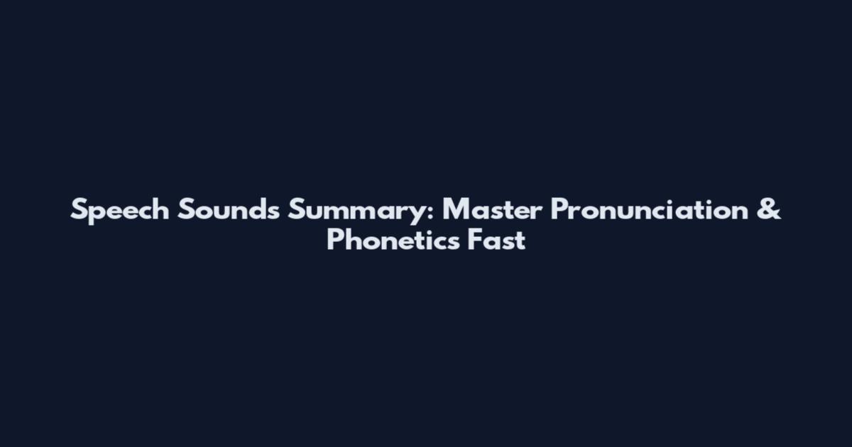 Speech Sounds Summary: Master Pronunciation & Phonetics Fast