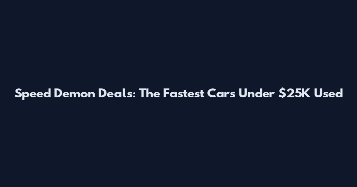 Speed Demon Deals: The Fastest Cars Under $25K Used