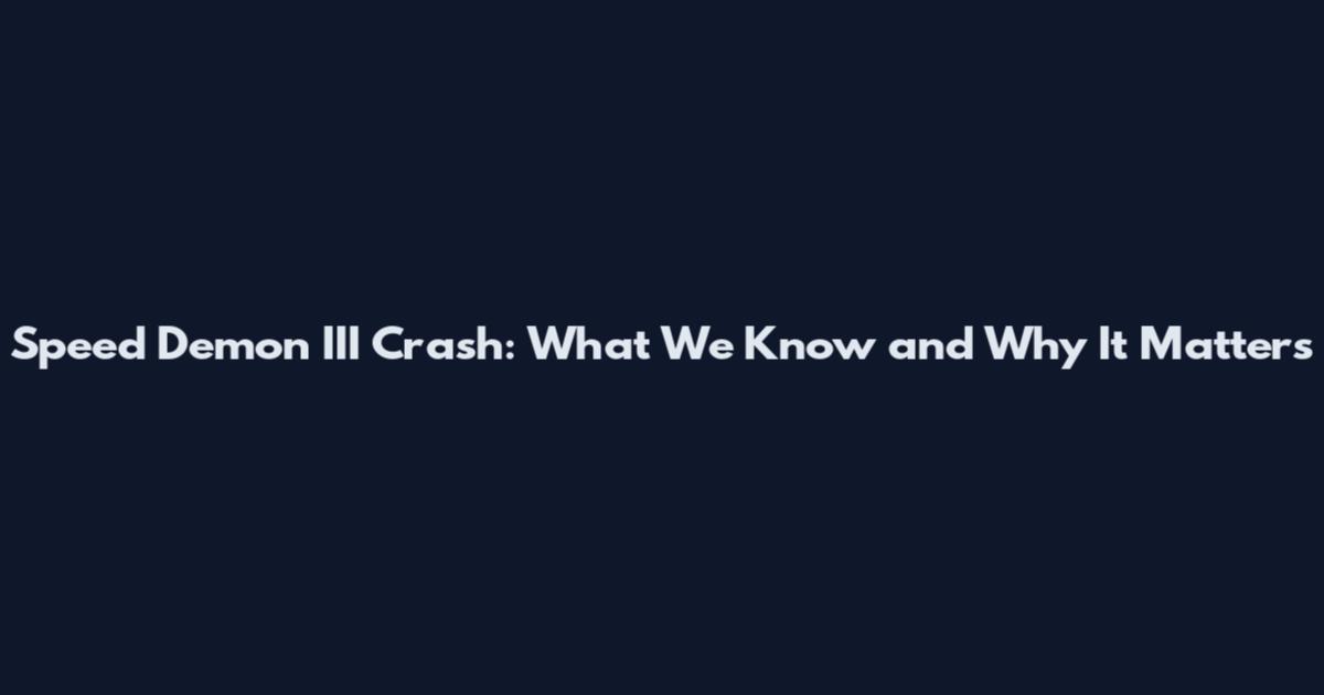 Speed Demon III Crash: What We Know and Why It Matters
