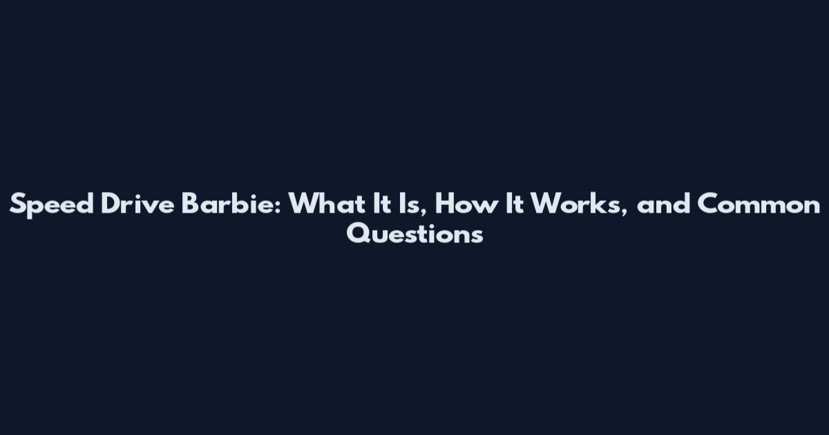Speed Drive Barbie: What It Is, How It Works, and Common Questions