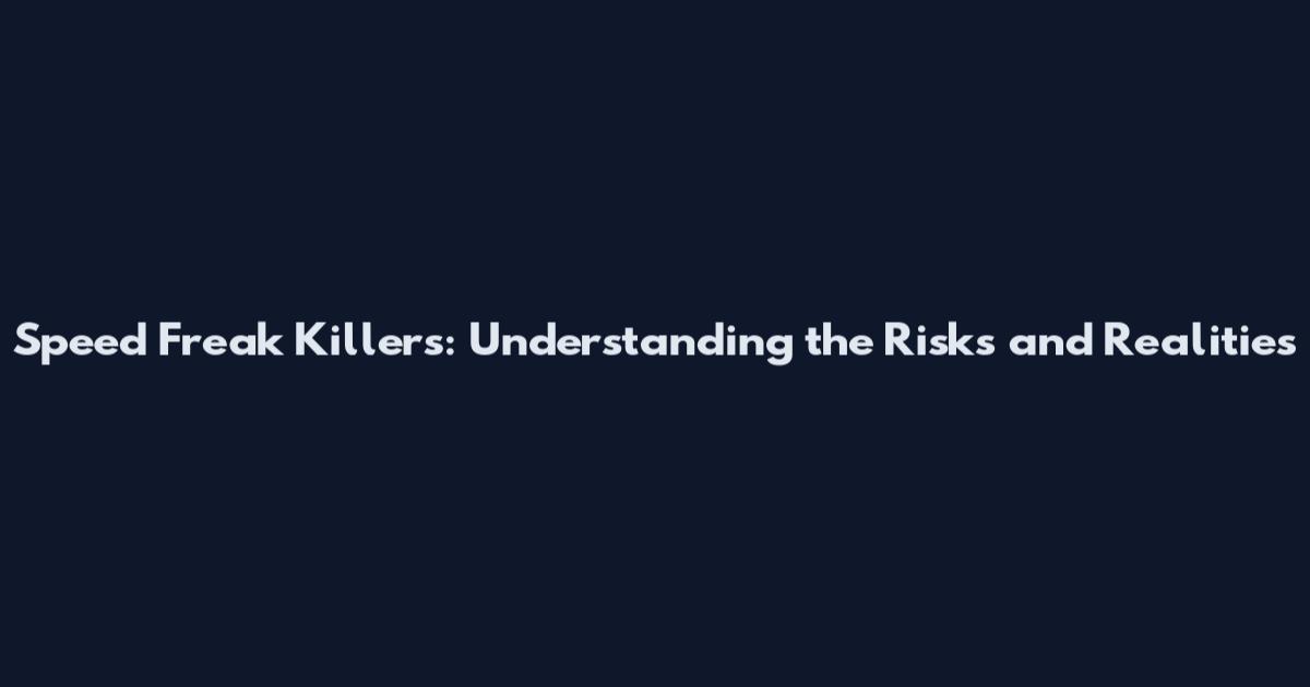 Speed Freak Killers: Understanding the Risks and Realities