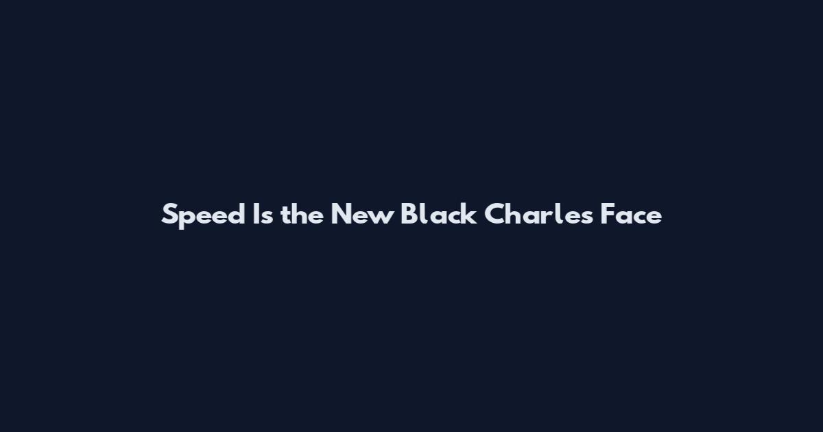 Speed Is the New Black Charles Face