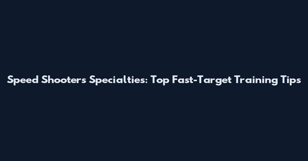 Speed Shooters Specialties: Top Fast-Target Training Tips