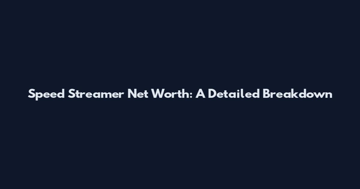 Speed Streamer Net Worth: A Detailed Breakdown