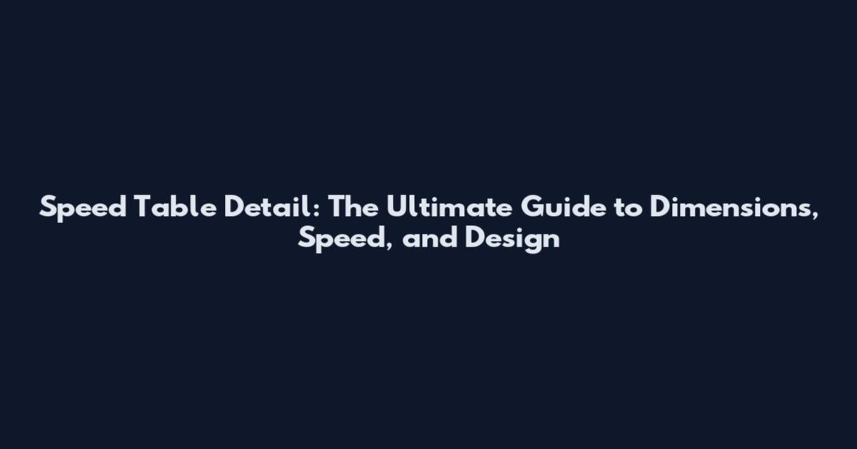 Speed Table Detail: The Ultimate Guide to Dimensions, Speed, and Design