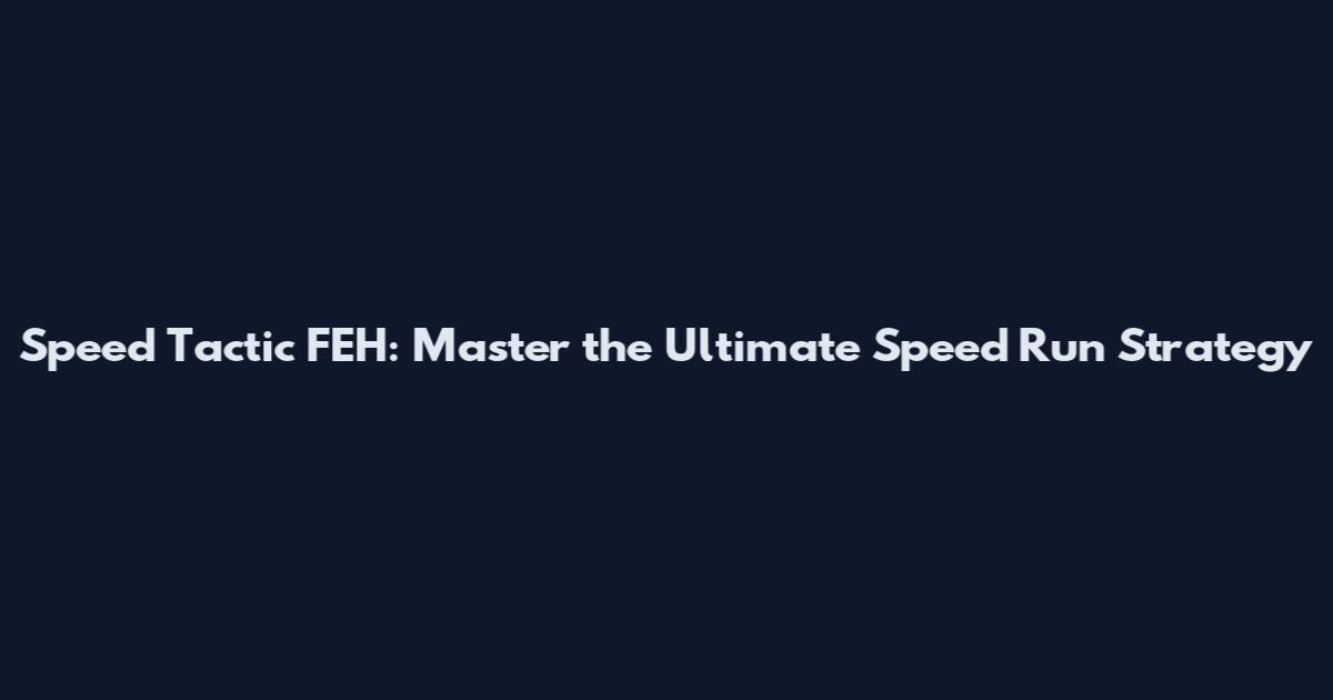 Speed Tactic FEH: Master the Ultimate Speed Run Strategy