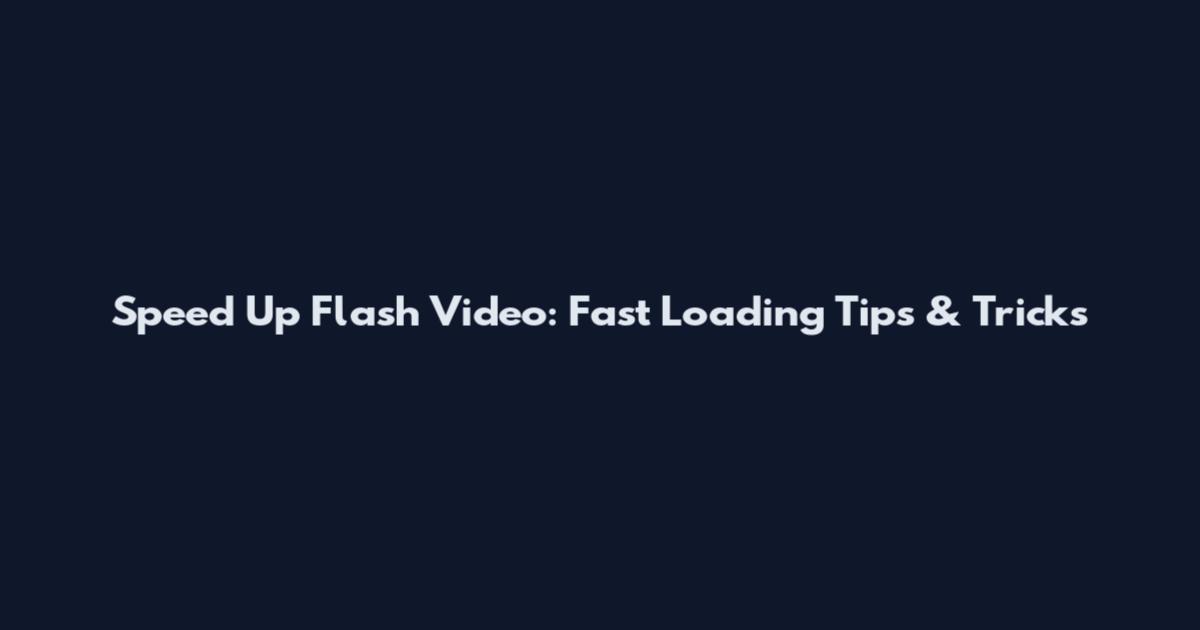 Speed Up Flash Video: Fast Loading Tips & Tricks
