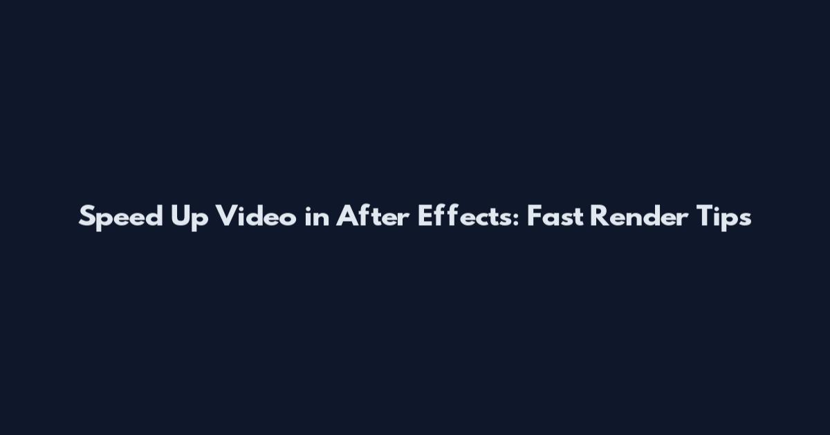 Speed Up Video in After Effects: Fast Render Tips