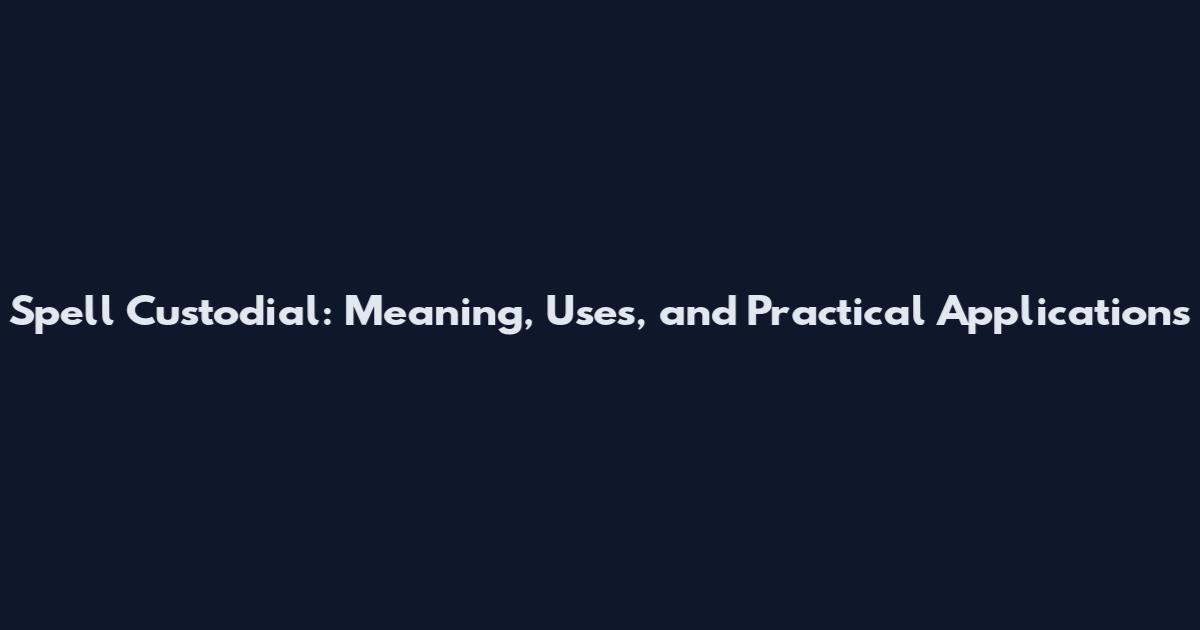Spell Custodial: Meaning, Uses, and Practical Applications