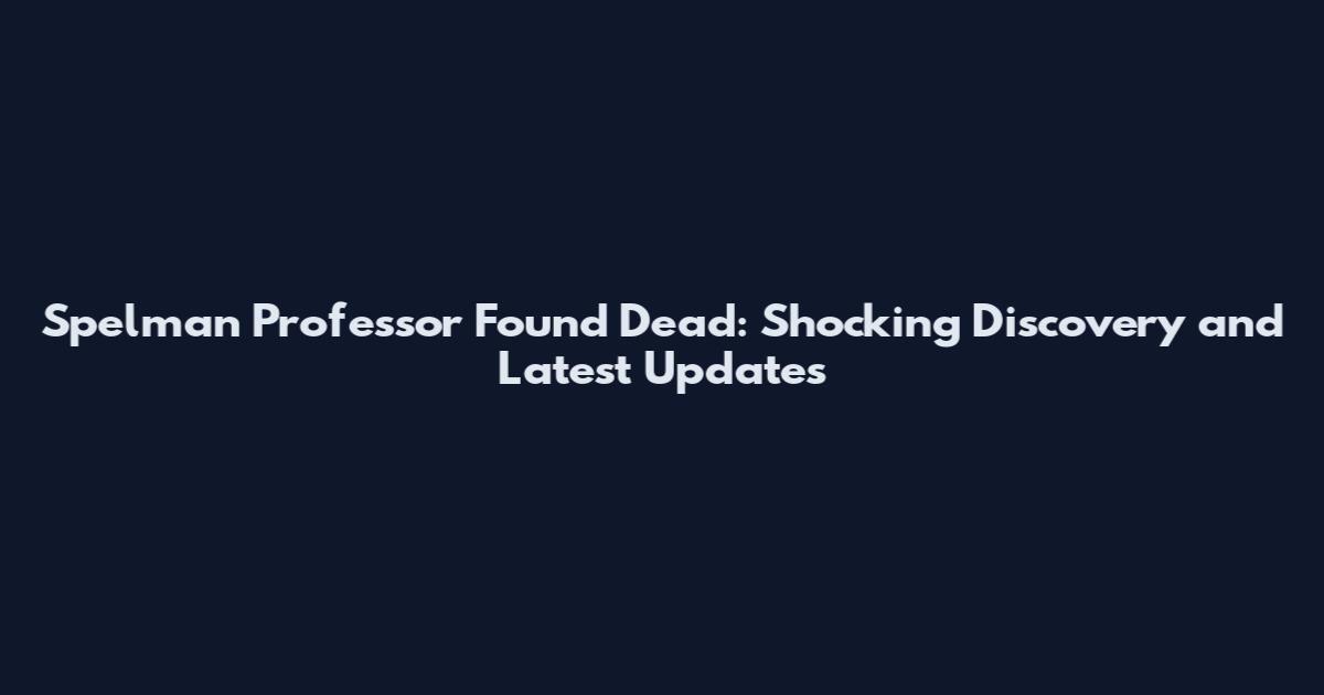 Spelman Professor Found Dead: Shocking Discovery and Latest Updates
